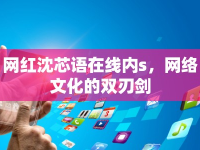 網(wǎng)紅沈芯語在線內(nèi)s，網(wǎng)絡文化的雙刃劍