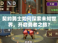 契約勇士如何探索未知世界，開啟勇者之旅？