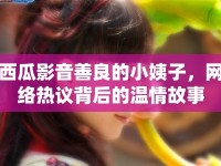西瓜影音善良的小姨子，網(wǎng)絡(luò)熱議背后的溫情故事
