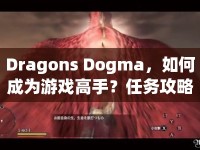 Dragons Dogma，如何成為游戲高手？任務(wù)攻略與玩法深度解析來襲！