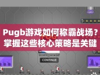 Pugb游戲如何稱霸戰(zhàn)場(chǎng)？掌握這些核心策略是關(guān)鍵！