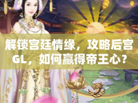 解鎖宮廷情緣，攻略后宮GL，如何贏得帝王心？