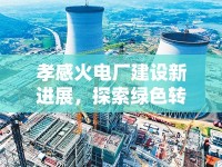 孝感火電廠建設(shè)新進(jìn)展，探索綠色轉(zhuǎn)型與經(jīng)濟(jì)發(fā)展的雙贏之路