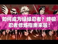 如何成為綠綠忍者？終極忍者修煉指南來(lái)啦！