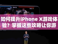 如何提升iPhone X游戲體驗？掌握這些攻略讓你游戲更順暢！