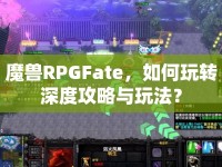 魔獸RPGFate，如何玩轉(zhuǎn)深度攻略與玩法？