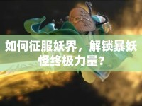 如何征服妖界，解鎖暴妖怪終極力量？