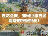 燭龍圣殿，如何征服古老遺跡的終極挑戰(zhàn)？