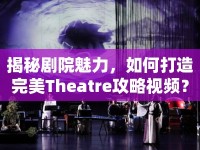 揭秘劇院魅力，如何打造完美Theatre攻略視頻？