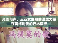 光影與聲，王亞女主播的溫柔力量在網(wǎng)絡時代的藝術演繹