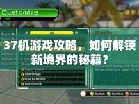 37機游戲攻略，如何解鎖新境界的秘籍？