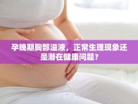 孕晚期胸部溢液，正常生理現(xiàn)象還是潛在健康問題？