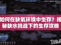 如何在缺氧環(huán)境中生存？揭秘缺水挑戰(zhàn)下的生存攻略！