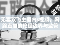 無(wú)套雙飛主播內(nèi)s視頻，網(wǎng)絡(luò)直播的倫理邊界與監(jiān)管挑戰(zhàn)