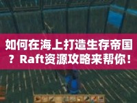 如何在海上打造生存帝國？Raft資源攻略來幫你！