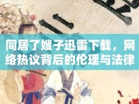 同居了嫂子迅雷下載，網(wǎng)絡(luò)熱議背后的倫理與法律思考