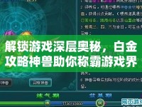 解鎖游戲深層奧秘，白金攻略神獸助你稱霸游戲界！