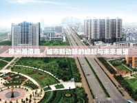 株洲湘潭路，城市新動(dòng)脈的崛起與未來(lái)展望
