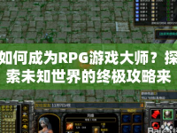 如何成為RPG游戲大師？探索未知世界的終極攻略來啦！