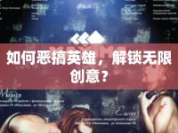如何惡搞英雄，解鎖無限創(chuàng)意？