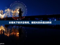 長(zhǎng)曝光下的天空奇觀，捕捉光影的魔法瞬間