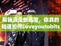 解鎖浪漫新高度，你真的知道如何Loveyoutobits嗎？