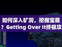 如何深入礦洞，挖掘?qū)毑?？Getting Over It終極攻略來啦！