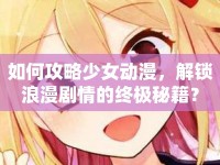 如何攻略少女動漫，解鎖浪漫劇情的終極秘籍？