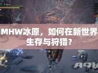 MHW冰原，如何在新世界生存與狩獵？