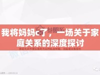 我將媽媽c了，一場關于家庭關系的深度探討