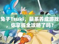 兔子Tsuki，萌系養(yǎng)成游戲，你掌握全攻略了嗎？