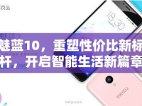 魅藍(lán)10，重塑性價(jià)比新標(biāo)桿，開啟智能生活新篇章