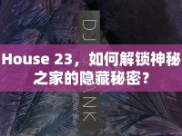 House 23，如何解鎖神秘之家的隱藏秘密？