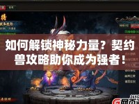 如何解鎖神秘力量？契約獸攻略助你成為強者！
