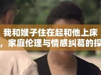 我和嫂子住在起和他上床，家庭倫理與情感糾葛的探討