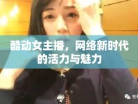 酷動(dòng)女主播，網(wǎng)絡(luò)新時(shí)代的活力與魅力
