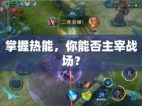 掌握熱能，你能否主宰戰(zhàn)場(chǎng)？
