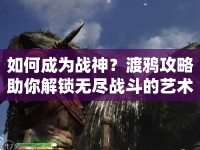 如何成為戰(zhàn)神？渡鴉攻略助你解鎖無(wú)盡戰(zhàn)斗的藝術(shù)！