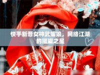 快手新晉女神武媚娘，網(wǎng)絡(luò)江湖的璀璨之星