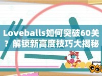 Loveballs如何突破60關(guān)？解鎖新高度技巧大揭秘！