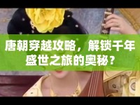 唐朝穿越攻略，解鎖千年盛世之旅的奧秘？