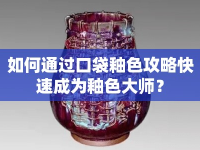 如何通過(guò)口袋釉色攻略快速成為釉色大師？