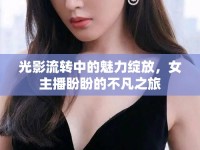 光影流轉(zhuǎn)中的魅力綻放，女主播盼盼的不凡之旅