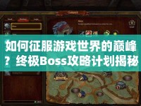 如何征服游戲世界的巔峰？終極Boss攻略計劃揭秘！