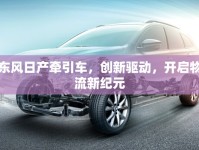 東風(fēng)日產(chǎn)牽引車，創(chuàng)新驅(qū)動，開啟物流新紀(jì)元