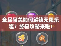 全民闖關(guān)如何解鎖無限樂趣？終極攻略來啦！
