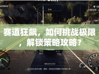 賽道狂飆，如何挑戰(zhàn)極限，解鎖策略攻略？