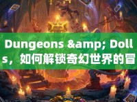 Dungeons &amp; Dolls，如何解鎖奇幻世界的冒險(xiǎn)之旅？