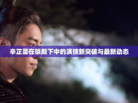 辛芷蕾在狼殿下中的演技新突破與最新動態(tài)
