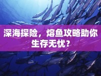 深海探險，熔魚攻略助你生存無憂？